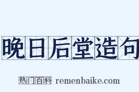 晚日后堂造句是什么意思的图片